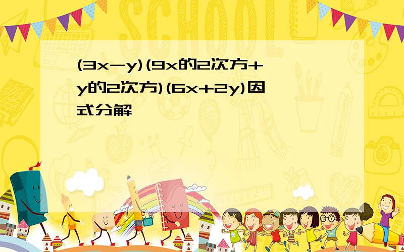 (3x-y)(9x的2次方+y的2次方)(6x+2y)因式分解