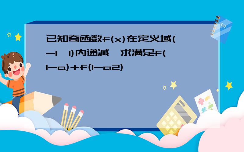 已知奇函数f(x)在定义域(-1,1)内递减,求满足f(1-a)+f(1-a2)