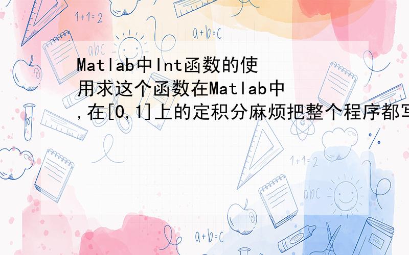 Matlab中Int函数的使用求这个函数在Matlab中,在[0,1]上的定积分麻烦把整个程序都写出来啊~万分感激!