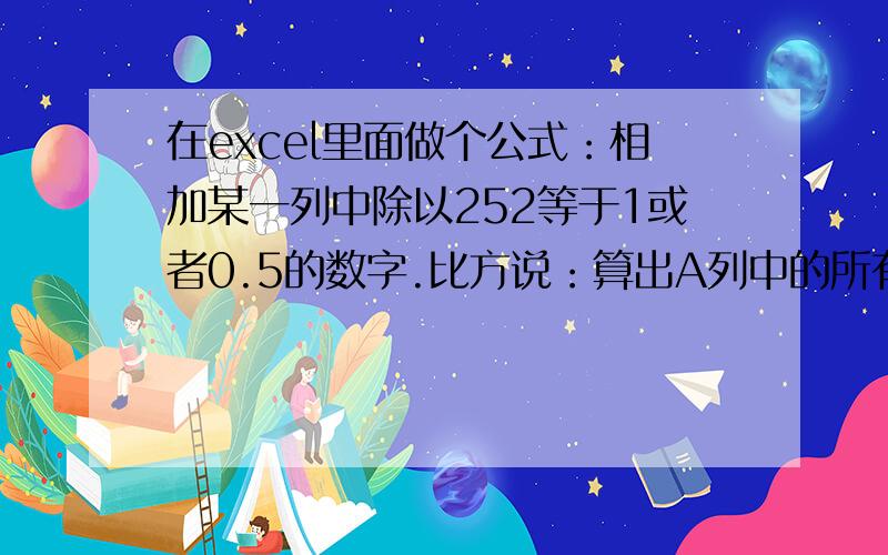 在excel里面做个公式：相加某一列中除以252等于1或者0.5的数字.比方说：算出A列中的所有被252除后等于1或者0.5的数字的总和.