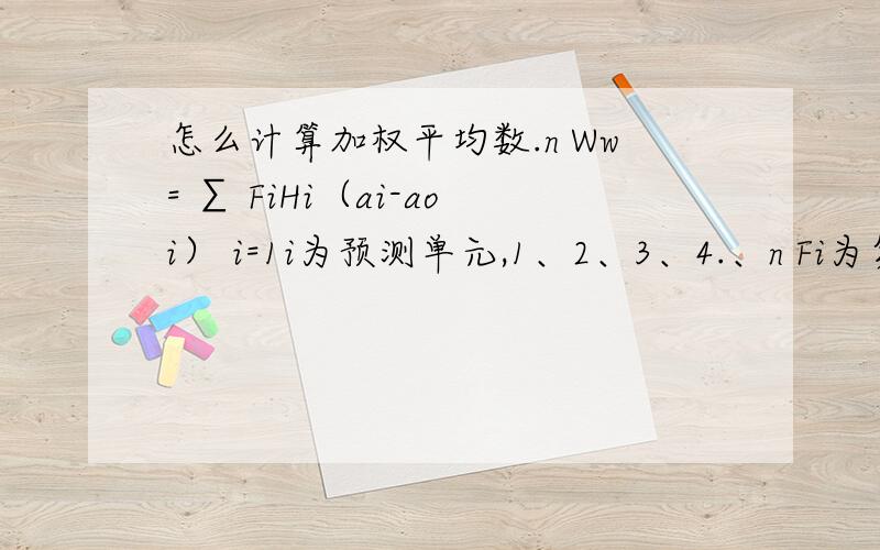 怎么计算加权平均数.n Ww= ∑ FiHi（ai-aoi） i=1i为预测单元,1、2、3、4.、n Fi为第i个预测单元面积,hm²Hi为第i个预测单元年降雨量,mmai为第i个预测单元建成后自然恢复期地表径流系数aoi为第i