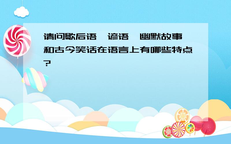 请问歇后语、谚语、幽默故事,和古今笑话在语言上有哪些特点?