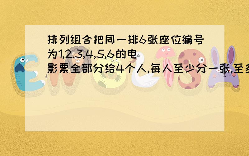 排列组合把同一排6张座位编号为1,2.3,4,5,6的电影票全部分给4个人,每人至少分一张,至多分两张.且这两张电影票具有连续的编号,那么不同的分法种数是?