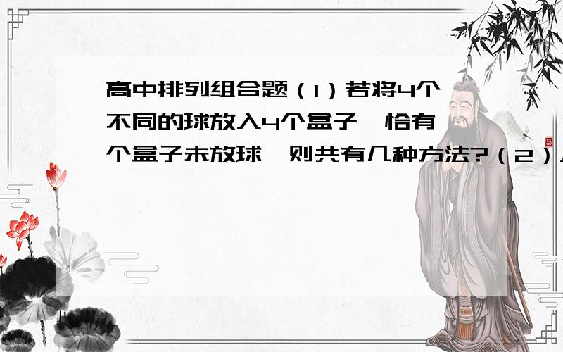 高中排列组合题（1）若将4个不同的球放入4个盒子,恰有一个盒子未放球,则共有几种方法?（2）从乒乓球队的7名男生和5名女队员中,选4个人举行混合双打,求不同选法种数.1.144 2.1680