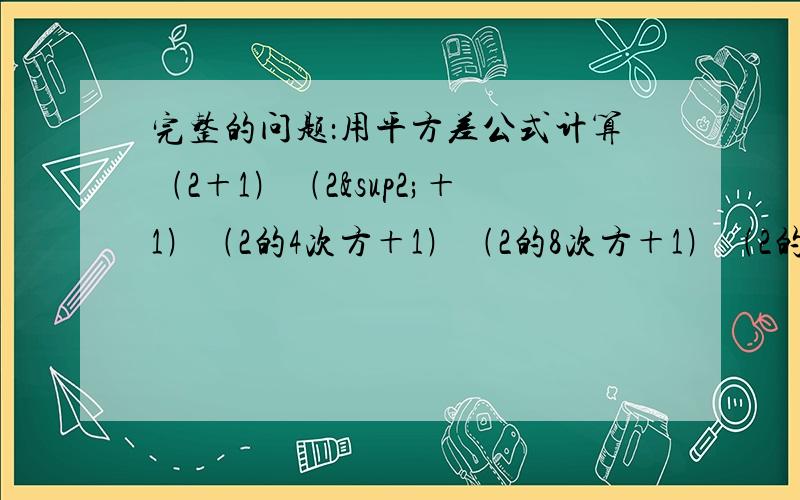 完整的问题：用平方差公式计算﹙2＋1﹚﹙2²＋1﹚﹙2的4次方＋1﹚﹙2的8次方＋1﹚﹙2的16次方＋1)…﹙2的2n次方＋1﹚＋1的值