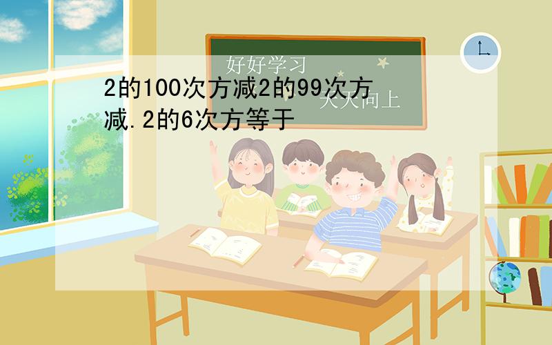 2的100次方减2的99次方减.2的6次方等于