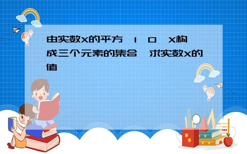 由实数X的平方、1、0、X构成三个元素的集合,求实数X的值