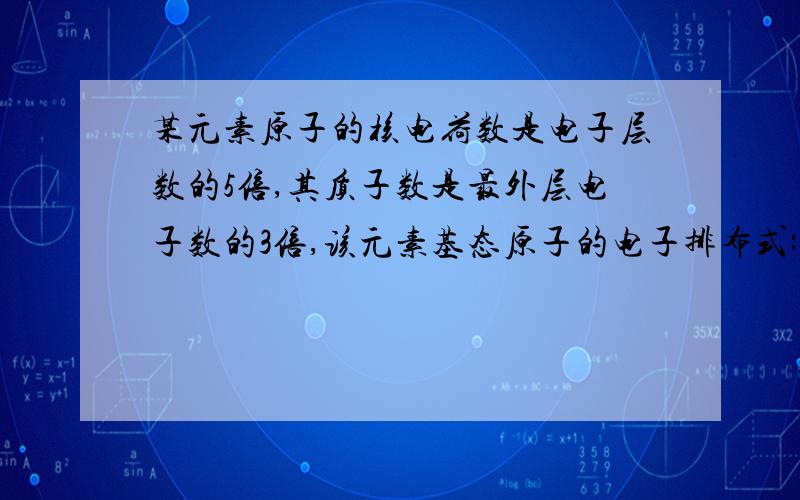 某元素原子的核电荷数是电子层数的5倍,其质子数是最外层电子数的3倍,该元素基态原子的电子排布式: