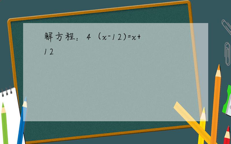 解方程：4（x-12)=x+12