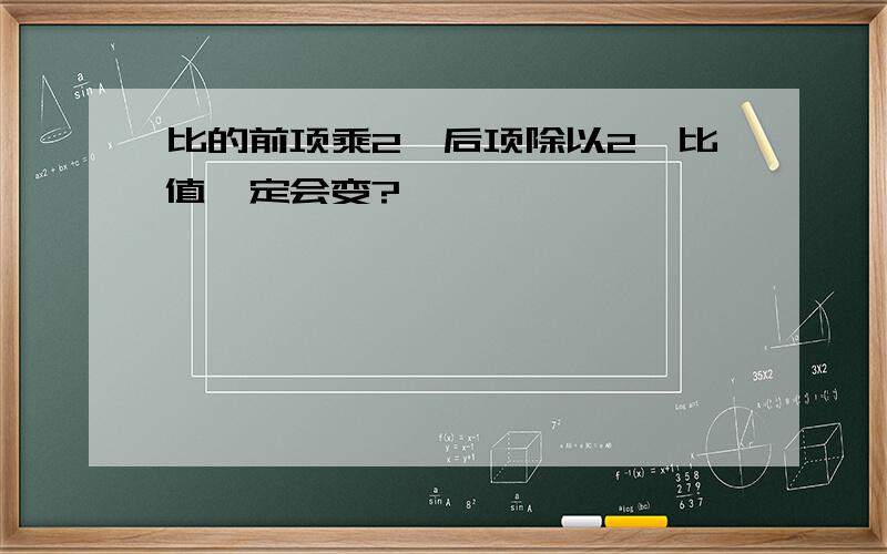 比的前项乘2,后项除以2,比值一定会变?