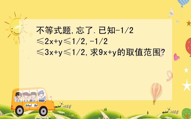 不等式题,忘了.已知-1/2≤2x+y≤1/2,-1/2≤3x+y≤1/2,求9x+y的取值范围?