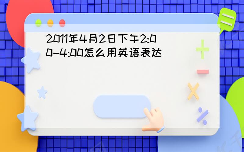 2011年4月2日下午2:00-4:00怎么用英语表达