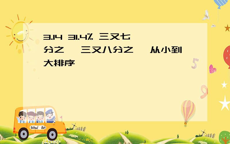 3.14 31.4% 三又七分之一 三又八分之一 从小到大排序