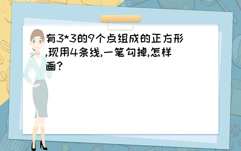 有3*3的9个点组成的正方形,现用4条线,一笔勾掉,怎样画?