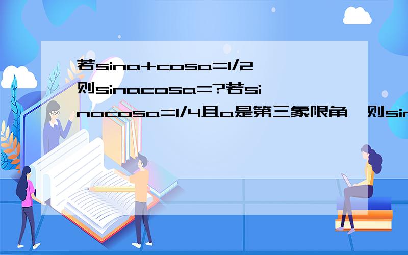 若sina+cosa=1/2则sinacosa=?若sinacosa=1/4且a是第三象限角,则sina+cosa=?