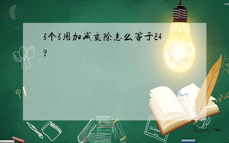 5个5用加减乘除怎么等于24?