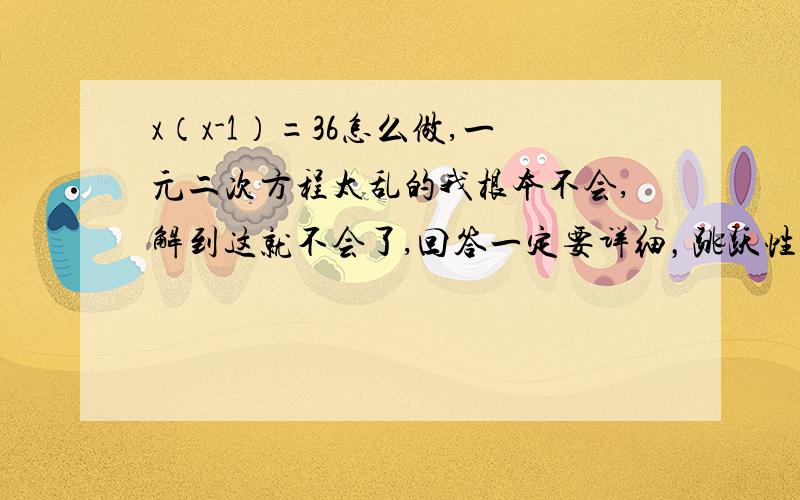 x（x-1）=36怎么做,一元二次方程太乱的我根本不会,解到这就不会了,回答一定要详细，跳跃性别太大，判别式我不知是啥意思