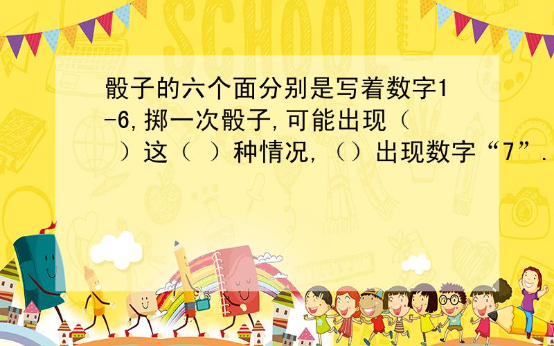 骰子的六个面分别是写着数字1-6,掷一次骰子,可能出现（ ）这（ ）种情况,（）出现数字“7”.若骰子上6 个数字可以变换,要使掷贩数字一定是数数字“6‘,应该（ ）,要掷出数字“2”的可能