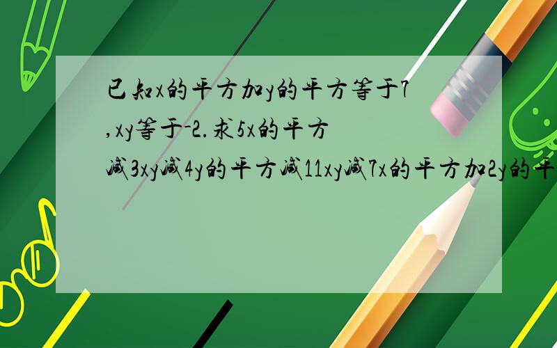 已知x的平方加y的平方等于7,xy等于-2.求5x的平方减3xy减4y的平方减11xy减7x的平方加2y的平方的值