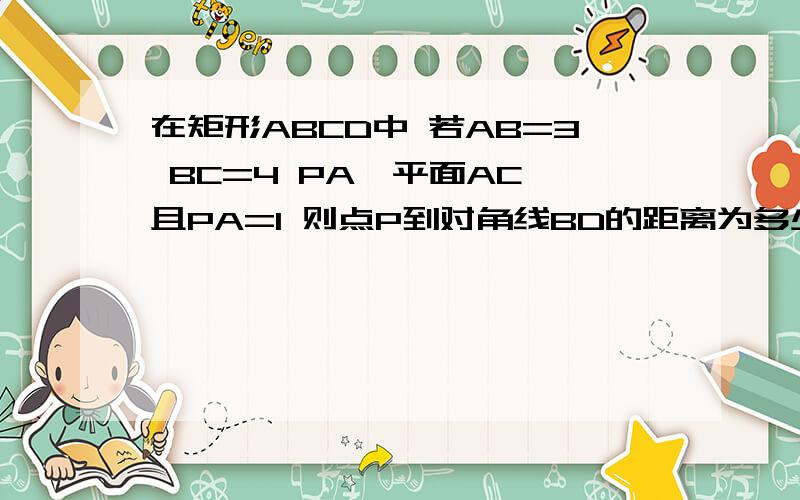 在矩形ABCD中 若AB=3 BC=4 PA⊥平面AC 且PA=1 则点P到对角线BD的距离为多少?