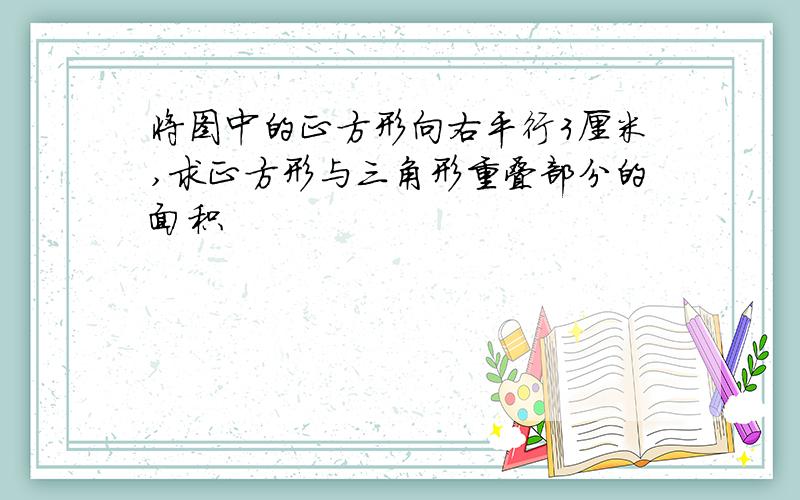 将图中的正方形向右平行3厘米,求正方形与三角形重叠部分的面积