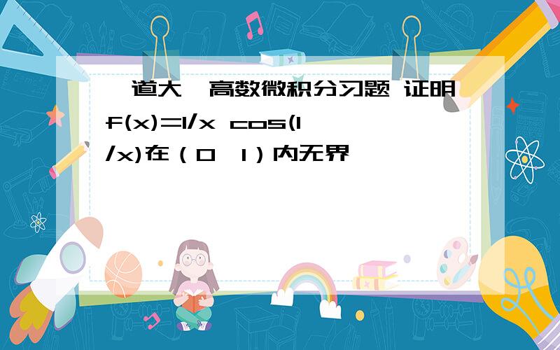 一道大一高数微积分习题 证明f(x)=1/x cos(1/x)在（0,1）内无界