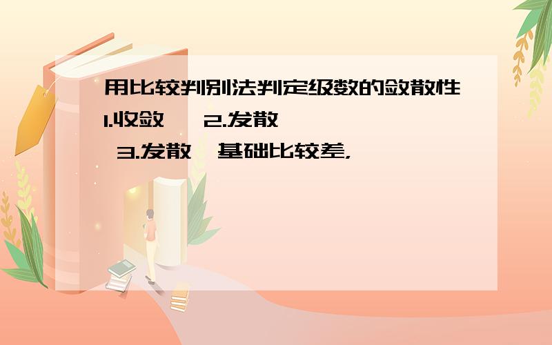 用比较判别法判定级数的敛散性1.收敛   2.发散    3.发散  基础比较差，