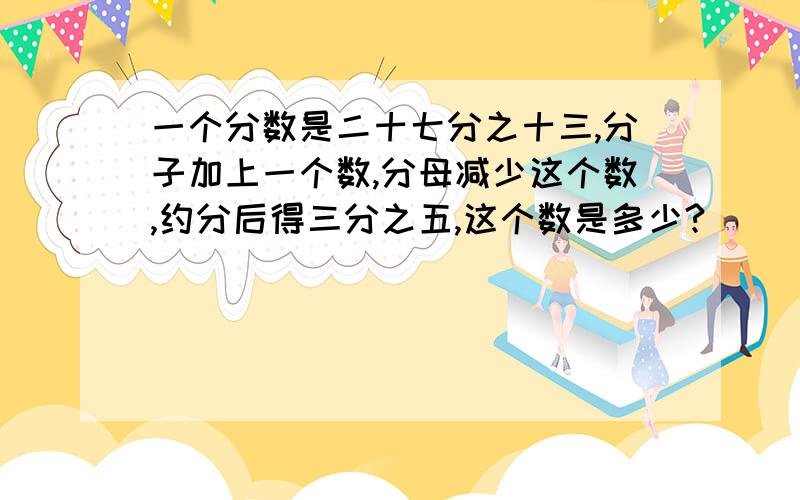 一个分数是二十七分之十三,分子加上一个数,分母减少这个数,约分后得三分之五,这个数是多少?