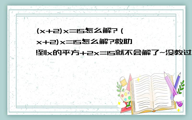 (x+2)x=15怎么解?（x+2)x=15怎么解?救助!到x的平方+2x=15就不会解了~没教过~帮个忙