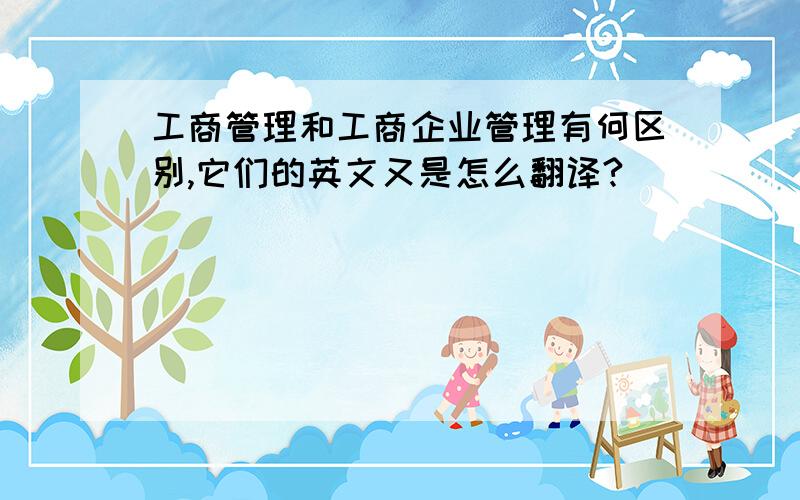 工商管理和工商企业管理有何区别,它们的英文又是怎么翻译?