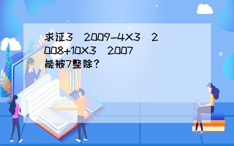 求证3^2009-4X3^2008+10X3^2007 能被7整除?
