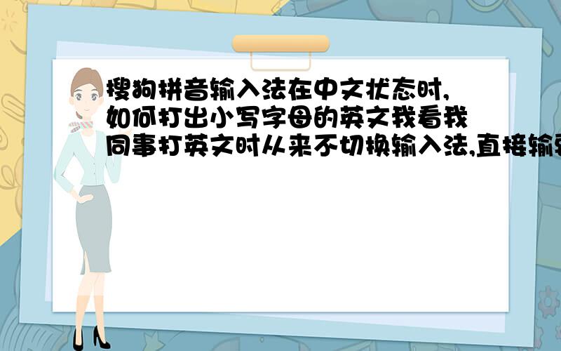 搜狗拼音输入法在中文状态时,如何打出小写字母的英文我看我同事打英文时从来不切换输入法,直接输要打的英文字母,输入法界面上出现一堆乱七八糟的汉字,但他不知道按什么键,打出来的