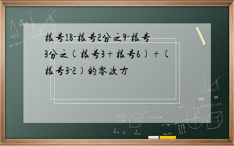 根号18-根号2分之9-根号3分之(根号3+根号6)+(根号3-2)的零次方