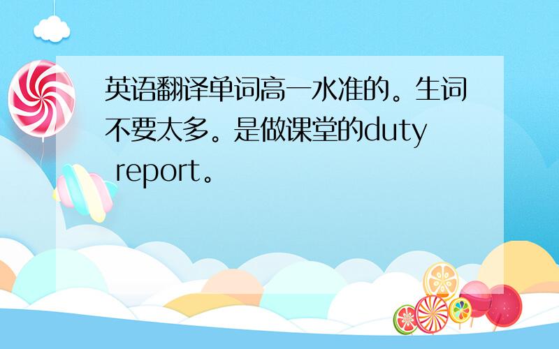 英语翻译单词高一水准的。生词不要太多。是做课堂的duty report。