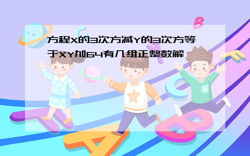 方程X的3次方减Y的3次方等于XY加64有几组正整数解