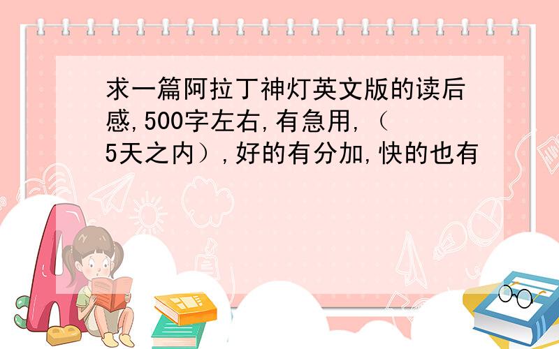 求一篇阿拉丁神灯英文版的读后感,500字左右,有急用,（5天之内）,好的有分加,快的也有