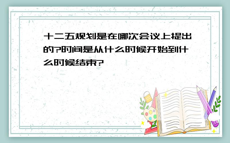 十二五规划是在哪次会议上提出的?时间是从什么时候开始到什么时候结束?