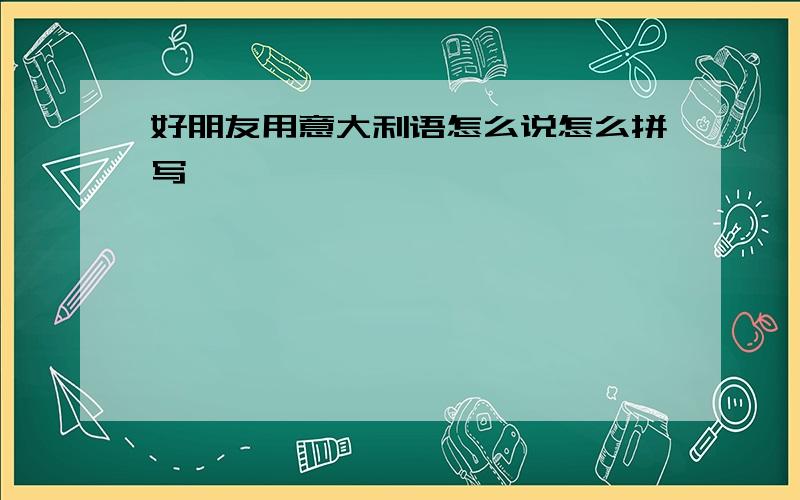 好朋友用意大利语怎么说怎么拼写