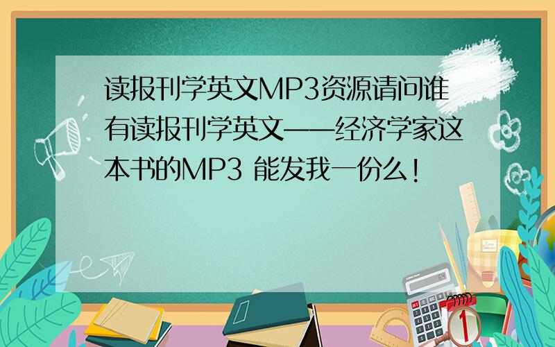 读报刊学英文MP3资源请问谁有读报刊学英文——经济学家这本书的MP3 能发我一份么!