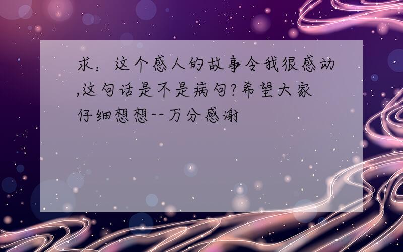 求：这个感人的故事令我很感动,这句话是不是病句?希望大家仔细想想--万分感谢