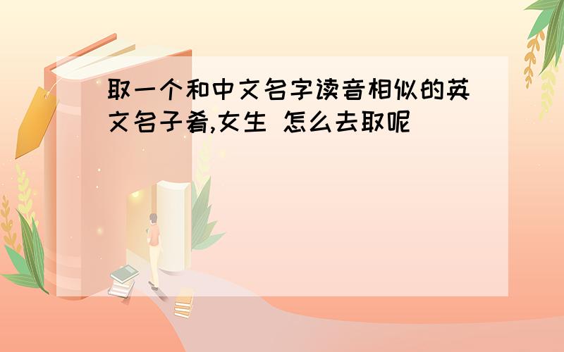 取一个和中文名字读音相似的英文名子肴,女生 怎么去取呢