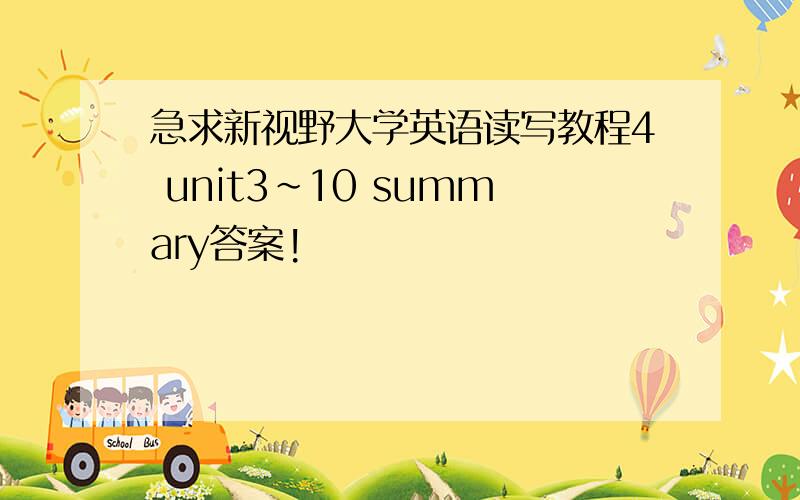 急求新视野大学英语读写教程4 unit3~10 summary答案!