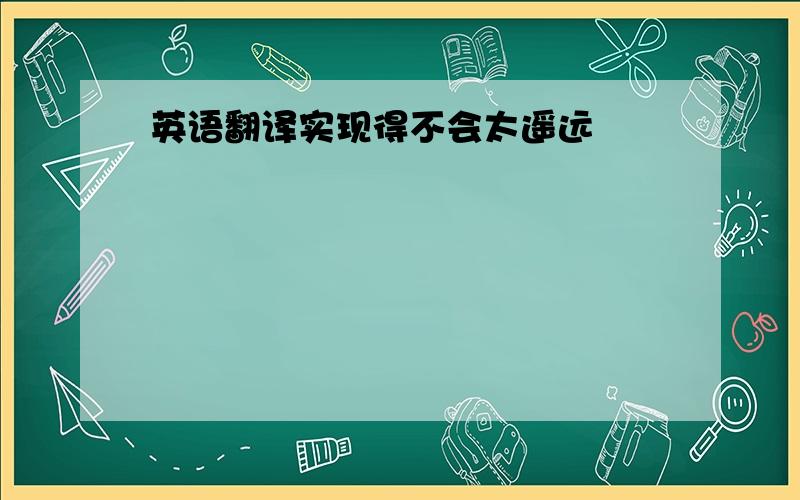 英语翻译实现得不会太遥远