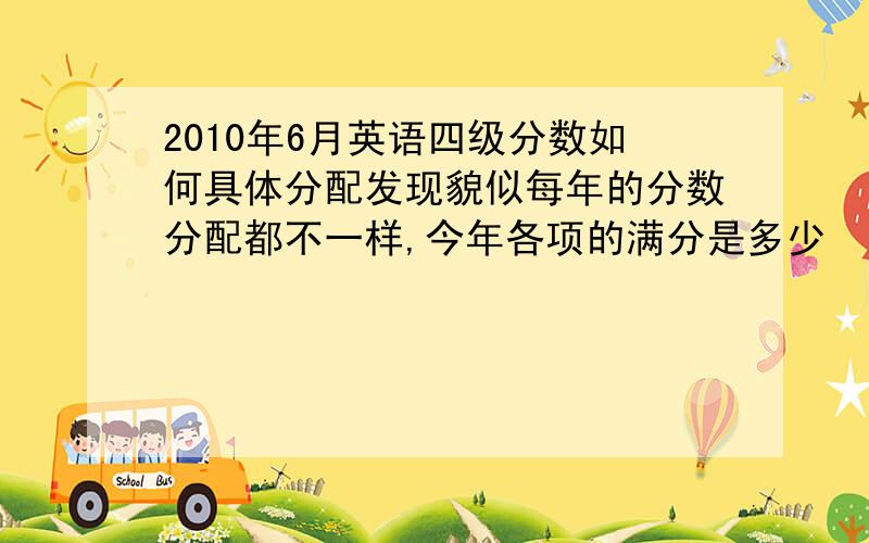 2010年6月英语四级分数如何具体分配发现貌似每年的分数分配都不一样,今年各项的满分是多少