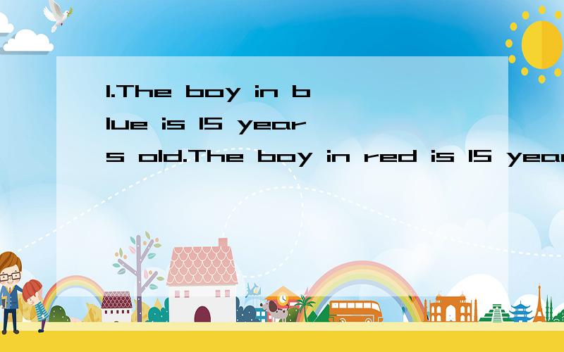 1.The boy in blue is 15 years old.The boy in red is 15 years old,too.The boy in blue is as_____ ______the boy in red.2.I woke up after I heard the alarm clock.I _______ woke up _________ I heard the alarm clock.第2题中是 Woke Up~不是Wake up 要