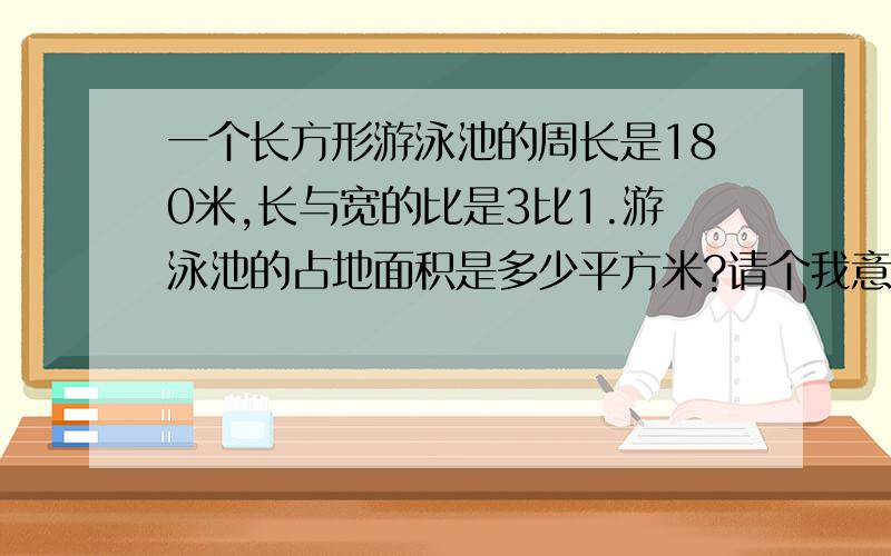 一个长方形游泳池的周长是180米,长与宽的比是3比1.游泳池的占地面积是多少平方米?请个我意思,急,