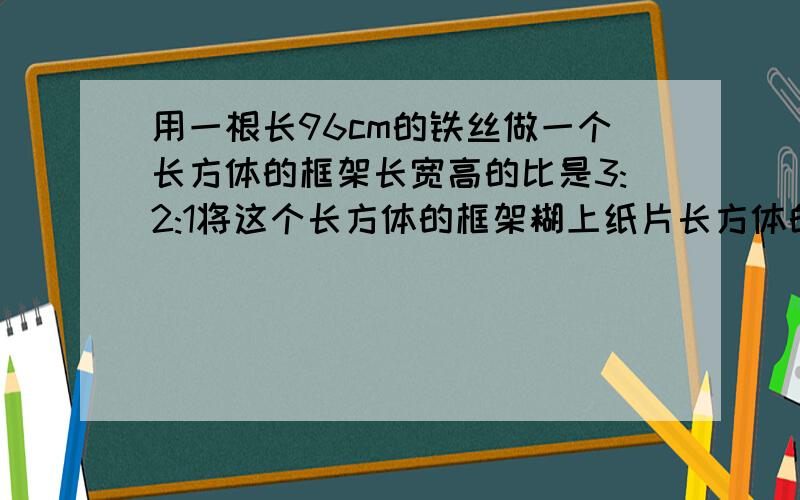 用一根长96cm的铁丝做一个长方体的框架长宽高的比是3:2:1将这个长方体的框架糊上纸片长方体的体积是多少?