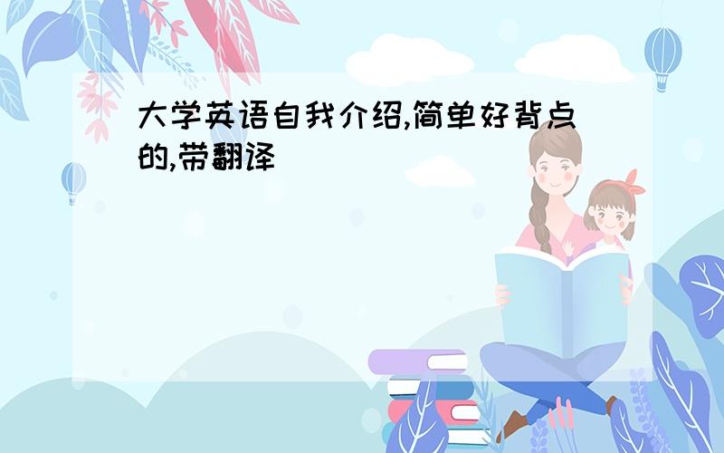 大学英语自我介绍,简单好背点的,带翻译