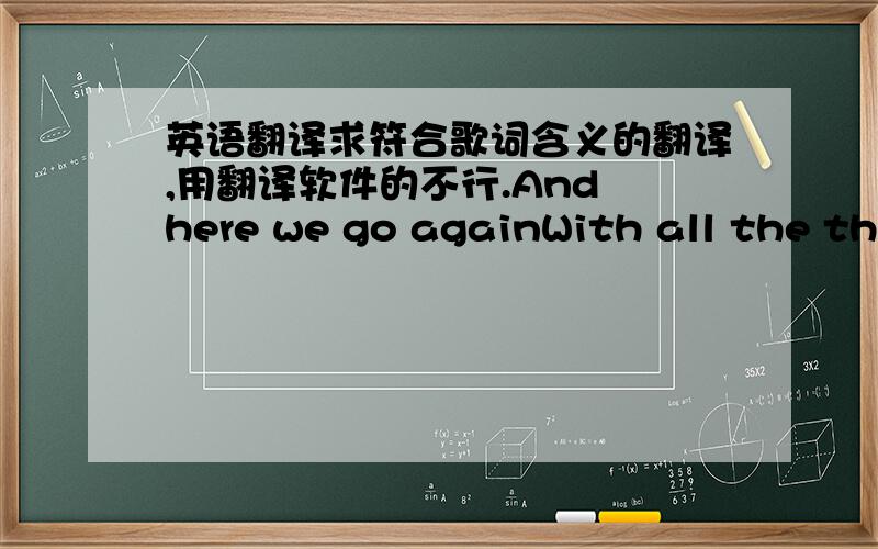 英语翻译求符合歌词含义的翻译,用翻译软件的不行.And here we go againWith all the things we saidAnd not a minute spentTo think that we'd regretSo we just take it back,These words and hold our breathForget the things we swore we mea