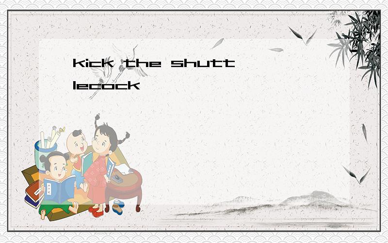 kick the shuttlecock